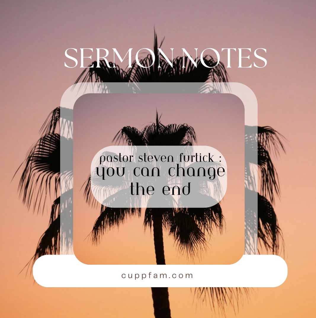 Sermon Notes : Pastor Steven Furtick – You Can Change The End